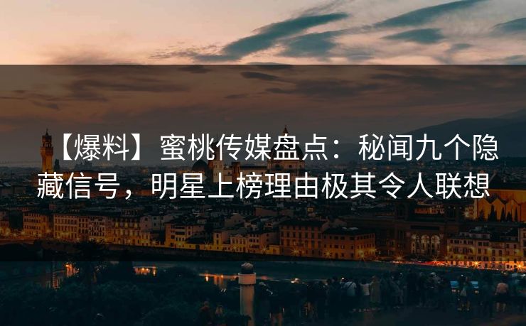 【爆料】蜜桃传媒盘点：秘闻九个隐藏信号，明星上榜理由极其令人联想