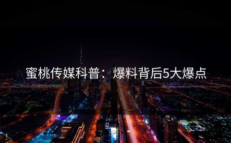 蜜桃传媒科普：爆料背后5大爆点