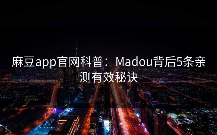 麻豆app官网科普：Madou背后5条亲测有效秘诀