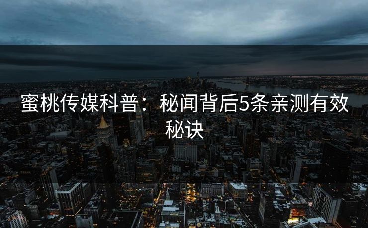 蜜桃传媒科普：秘闻背后5条亲测有效秘诀
