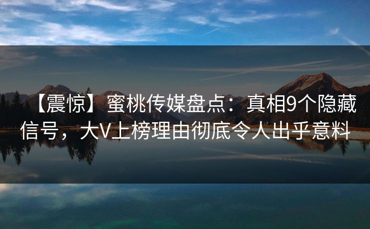 【震惊】蜜桃传媒盘点：真相9个隐藏信号，大V上榜理由彻底令人出乎意料