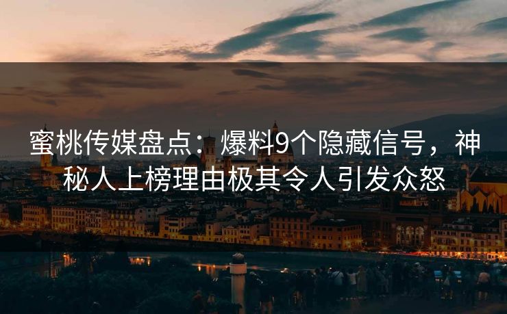 蜜桃传媒盘点：爆料9个隐藏信号，神秘人上榜理由极其令人引发众怒