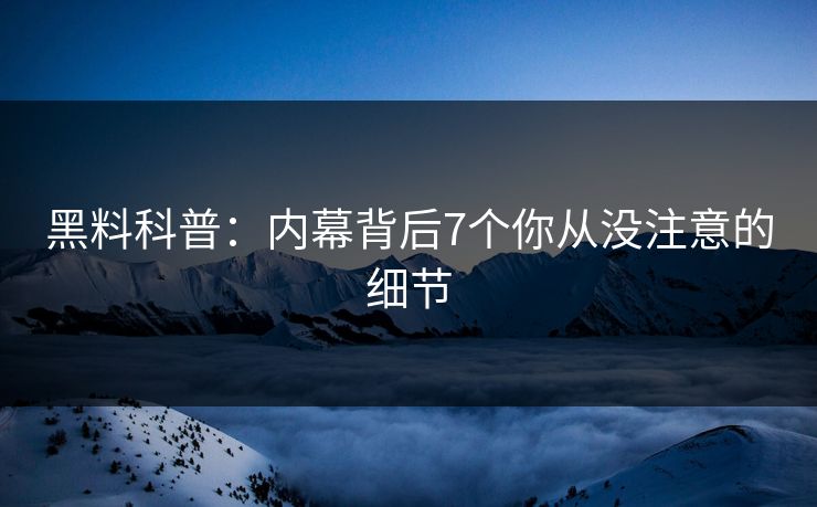 黑料科普：内幕背后7个你从没注意的细节