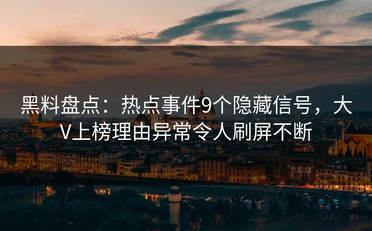 黑料盘点：热点事件9个隐藏信号，大V上榜理由异常令人刷屏不断