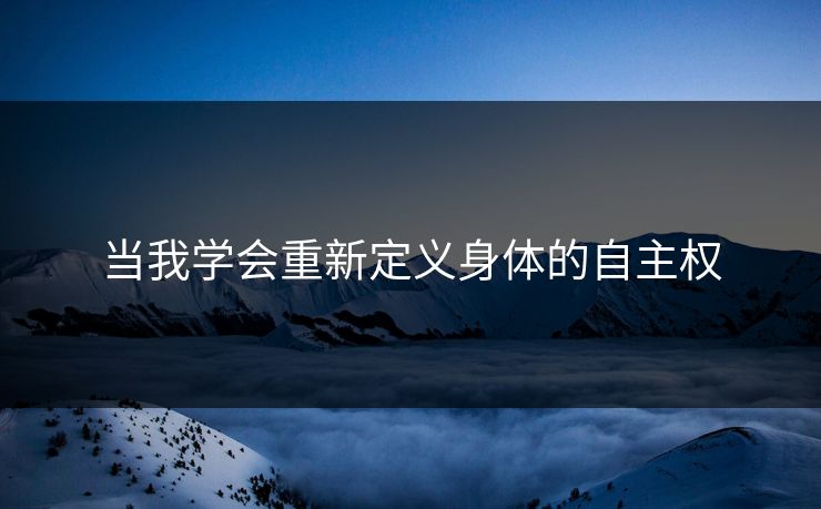 当我学会重新定义身体的自主权