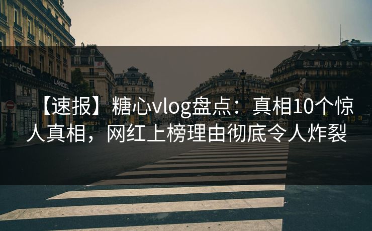 【速报】糖心vlog盘点：真相10个惊人真相，网红上榜理由彻底令人炸裂