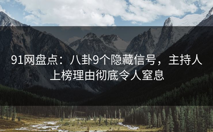 91网盘点：八卦9个隐藏信号，主持人上榜理由彻底令人窒息