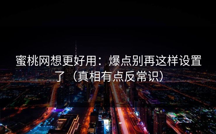 蜜桃网想更好用:爆点别再这样设置了(真相有点反常识) 蜜桃网想更好用:爆点别再这样设置了(真相有点反常识)